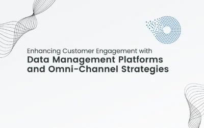 Enhancing Customer Engagement with Data Management Platforms and Omni-Channel Strategies